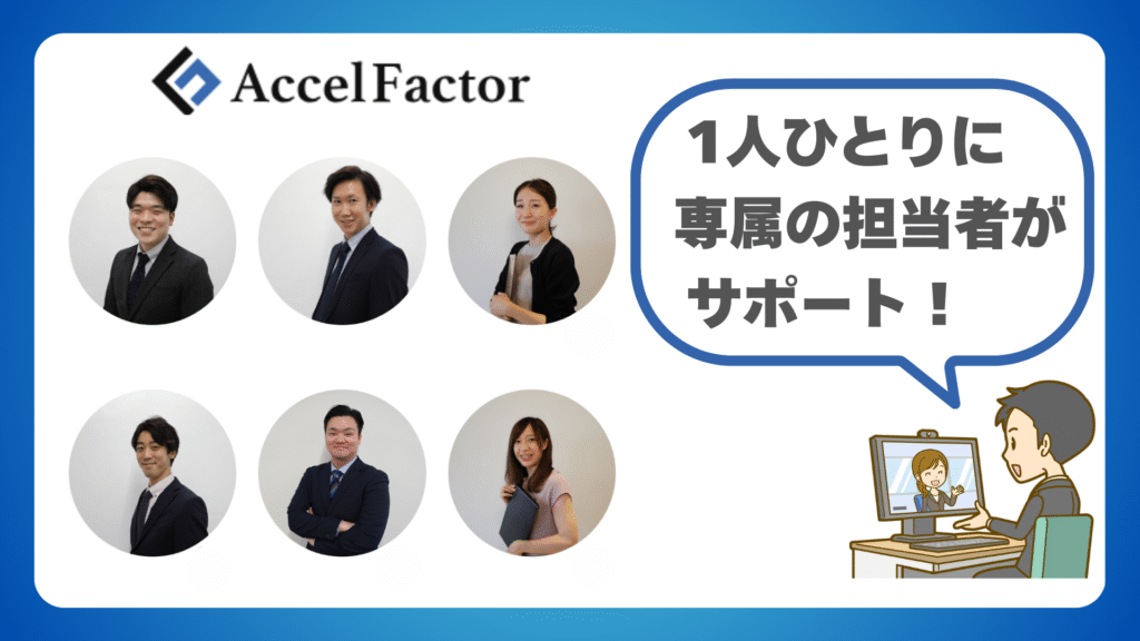 アクセルファクターではひとりひとりに専属の担当者がつきます